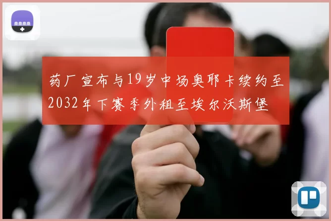 药厂宣布与19岁中场奥耶卡续约至2032年下赛季外租至埃尔沃斯堡