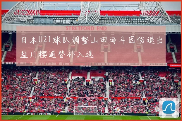 日本U21球队调整山田海斗因伤退出盐川樱道替补入选