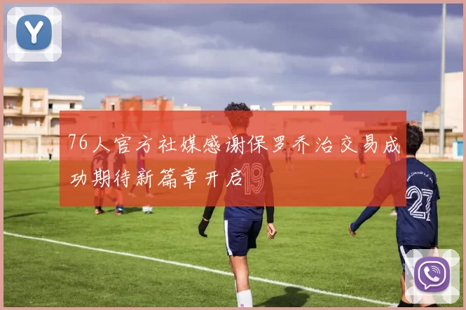 76人官方社媒感谢保罗乔治交易成功期待新篇章开启