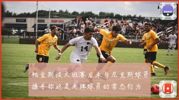 帕金斯谈文班赛后未与尼克斯球员握手称这是老牌球员的常态行为