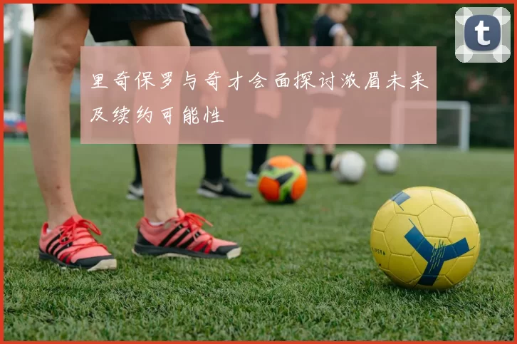 里奇保罗与奇才会面探讨浓眉未来及续约可能性