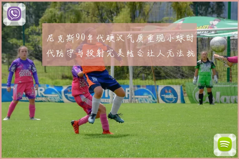尼克斯90年代硬汉气质重现小球时代防守与投射完美结合让人无法抗拒